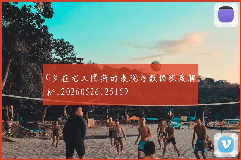 C罗在尤文图斯的表现与数据深度解析_20260526125159