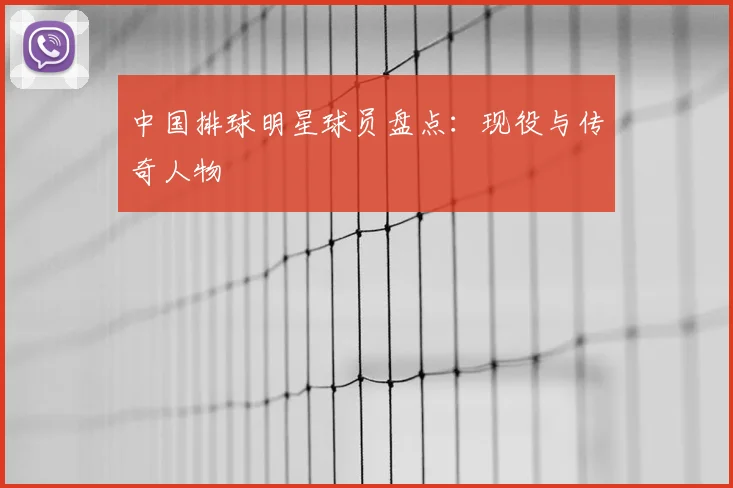中国排球明星球员盘点:现役与传奇人物