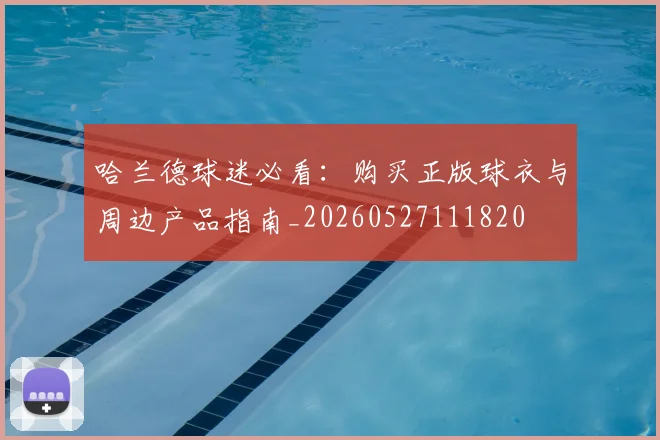 哈兰德球迷必看:购买正版球衣与周边产品指南_20260527111820
