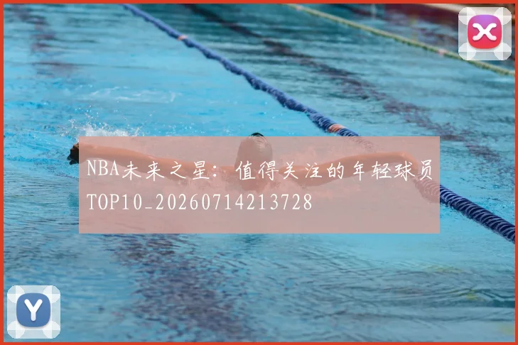NBA未来之星:值得关注的年轻球员TOP10_20260714213728