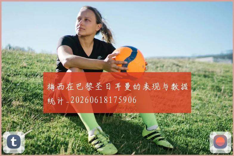梅西在巴黎圣日耳曼的表现与数据统计_20260618175906