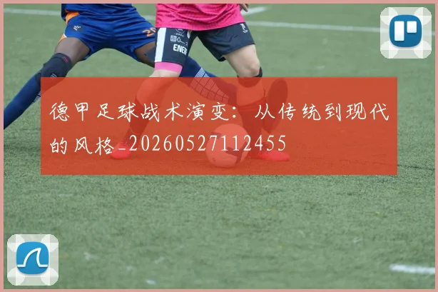 德甲足球战术演变:从传统到现代的风格_20260527112455