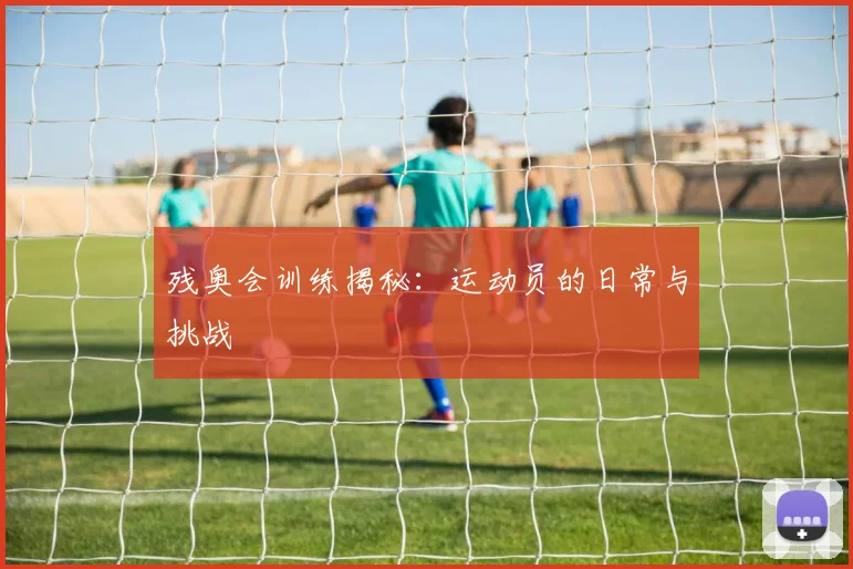 残奥会训练揭秘:运动员的日常与挑战