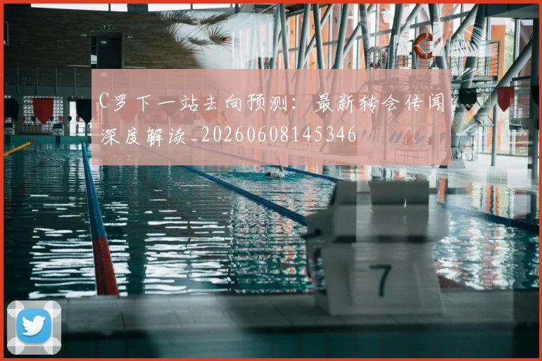 C罗下一站去向预测：最新转会传闻深度解读_20260608145346