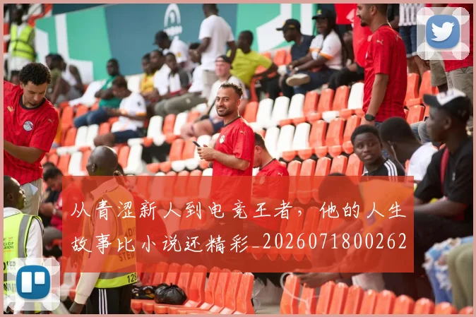 从青涩新人到电竞王者，他的人生故事比小说还精彩_20260718002622