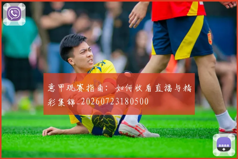 意甲观赛指南：如何收看直播与精彩集锦_20260723180500