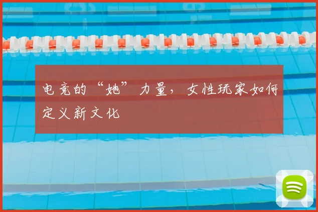 电竞的“她”力量,女性玩家如何定义新文化