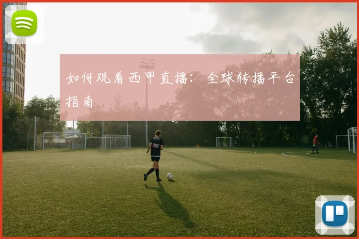 如何观看西甲直播：全球转播平台指南