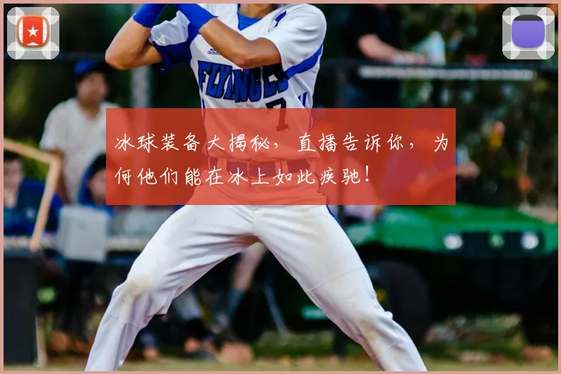 冰球装备大揭秘，直播告诉你，为何他们能在冰上如此疾驰！