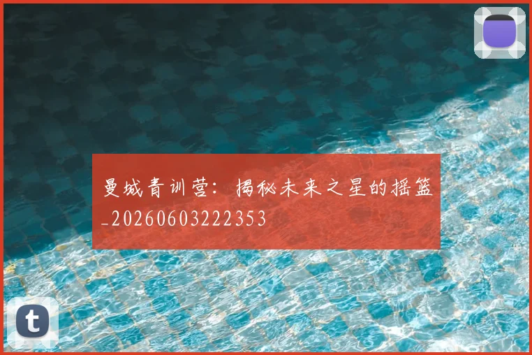 曼城青训营:揭秘未来之星的摇篮_20260603222353