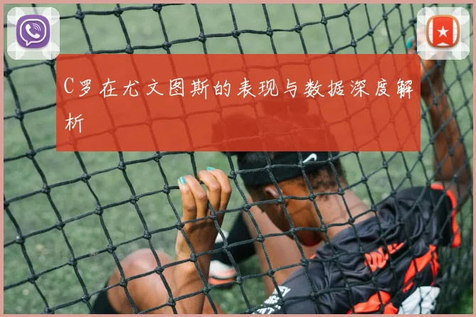 C罗在尤文图斯的表现与数据深度解析