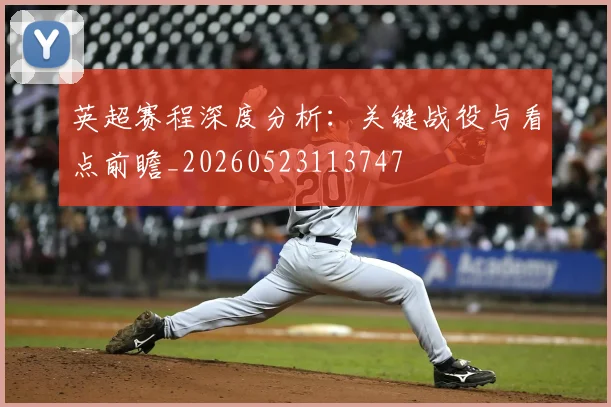 英超赛程深度分析：关键战役与看点前瞻_20260523113747