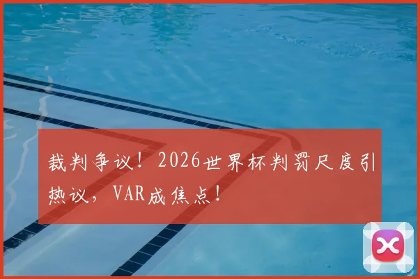 裁判争议！2026世界杯判罚尺度引热议，VAR成焦点！