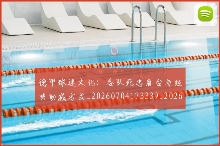 德甲球迷文化:各队死忠看台与经典助威方式_20260704173339_20260722161927
