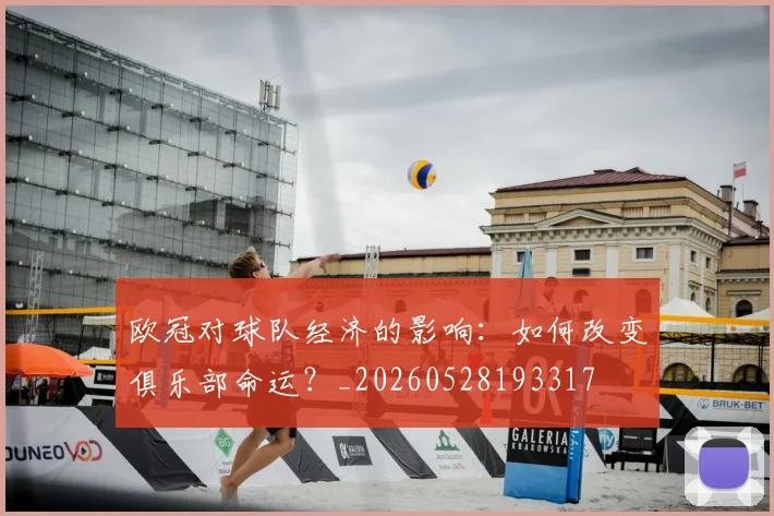 欧冠对球队经济的影响：如何改变俱乐部命运？_20260528193317