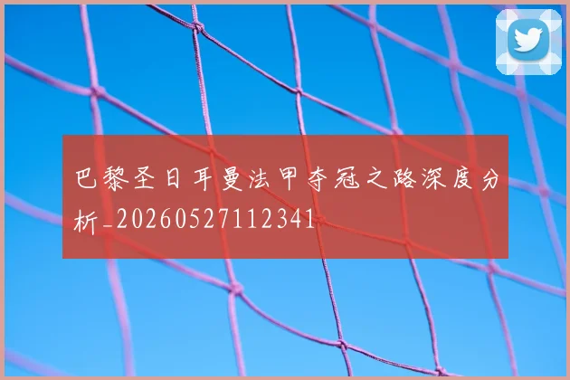 巴黎圣日耳曼法甲夺冠之路深度分析_20260527112341
