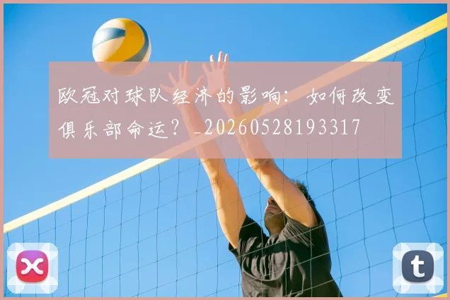 欧冠对球队经济的影响:如何改变俱乐部命运?_20260528193317