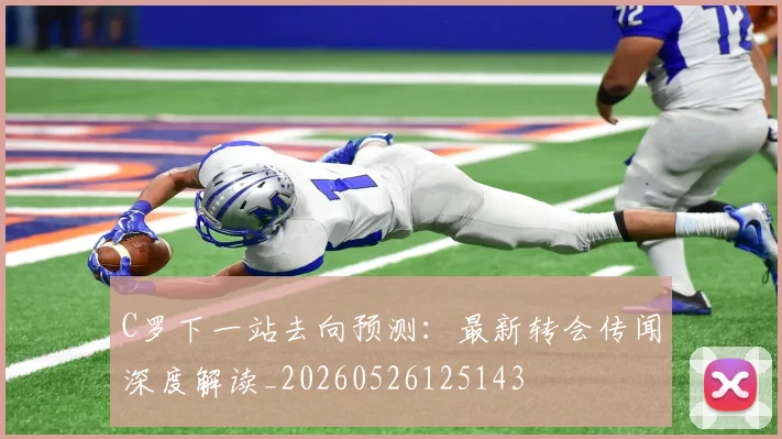 C罗下一站去向预测：最新转会传闻深度解读_20260526125143