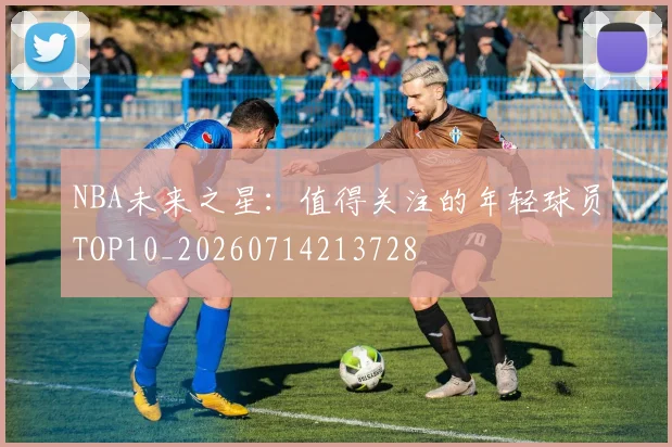 NBA未来之星：值得关注的年轻球员TOP10_20260714213728