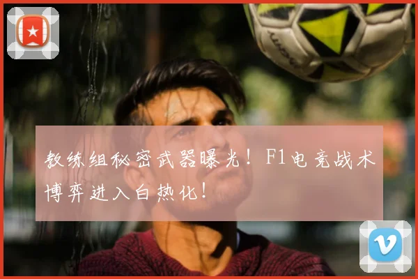 教练组秘密武器曝光！F1电竞战术博弈进入白热化！
