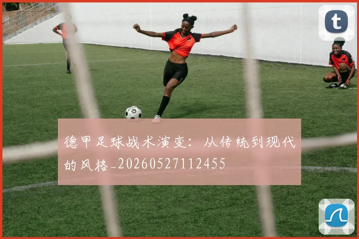 德甲足球战术演变：从传统到现代的风格_20260527112455