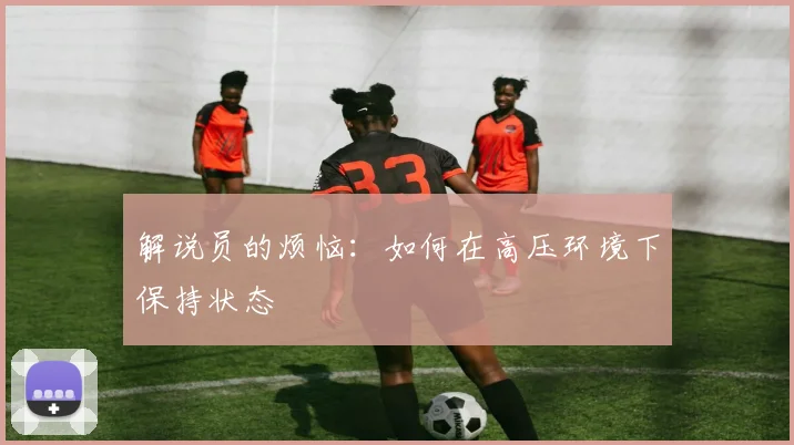 解说员的烦恼：如何在高压环境下保持状态