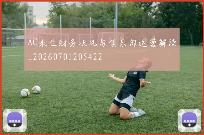 AC米兰财务状况与俱乐部运营解读_20260701205422