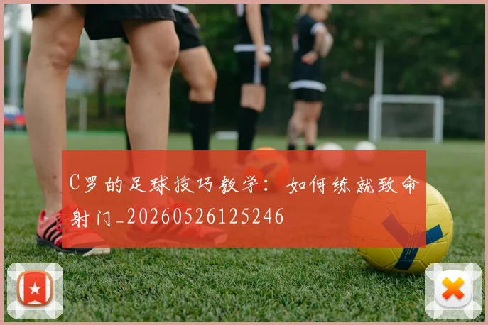 C罗的足球技巧教学:如何练就致命射门_20260526125246