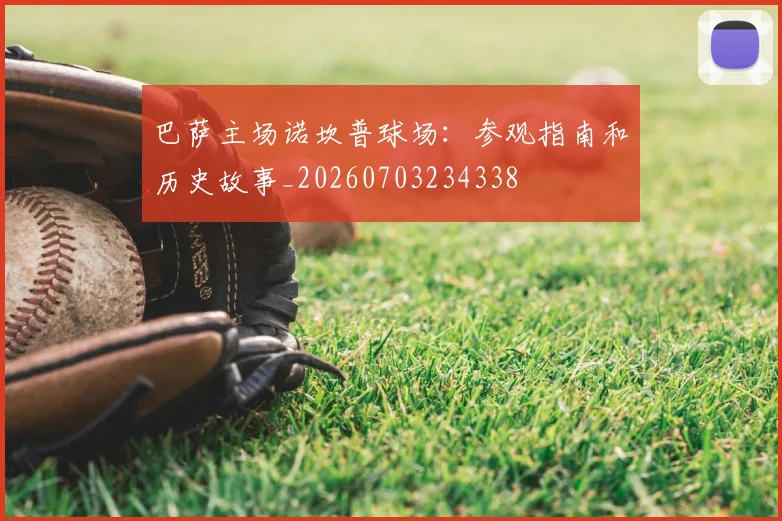 巴萨主场诺坎普球场：参观指南和历史故事_20260703234338