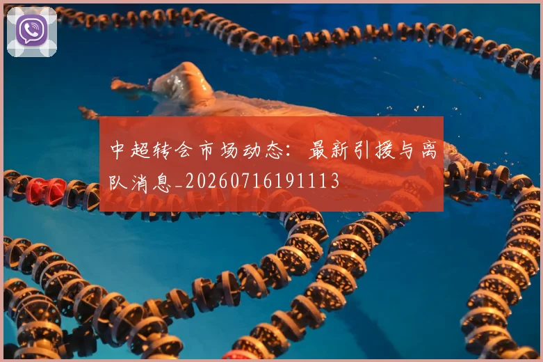 中超转会市场动态：最新引援与离队消息_20260716191113