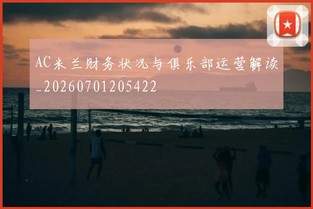 AC米兰财务状况与俱乐部运营解读_20260701205422