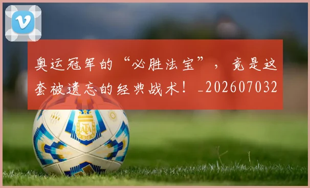 奥运冠军的“必胜法宝”，竟是这套被遗忘的经典战术！_20260703230045_20260719172737