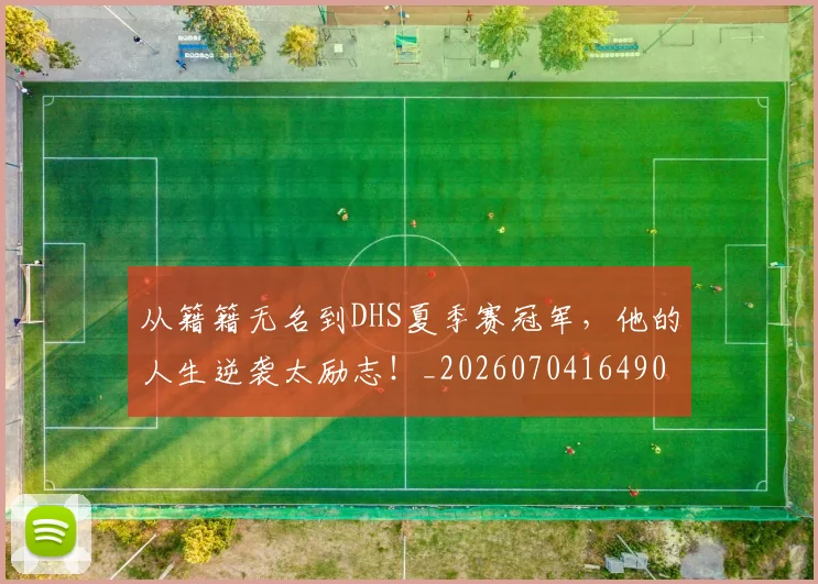 从籍籍无名到DHS夏季赛冠军，他的人生逆袭太励志！_20260704164908