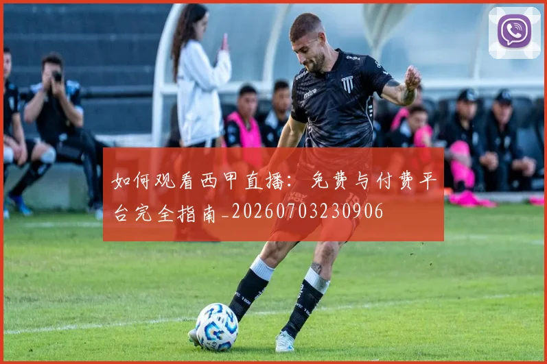 如何观看西甲直播：免费与付费平台完全指南_20260703230906