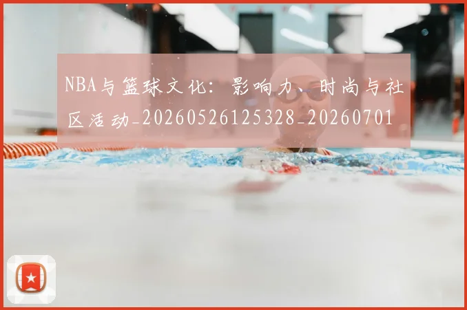 NBA与篮球文化：影响力、时尚与社区活动_20260526125328_20260701215123