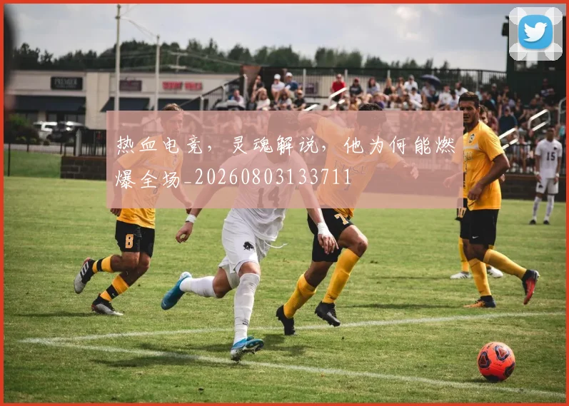 热血电竞，灵魂解说，他为何能燃爆全场_20260803133711
