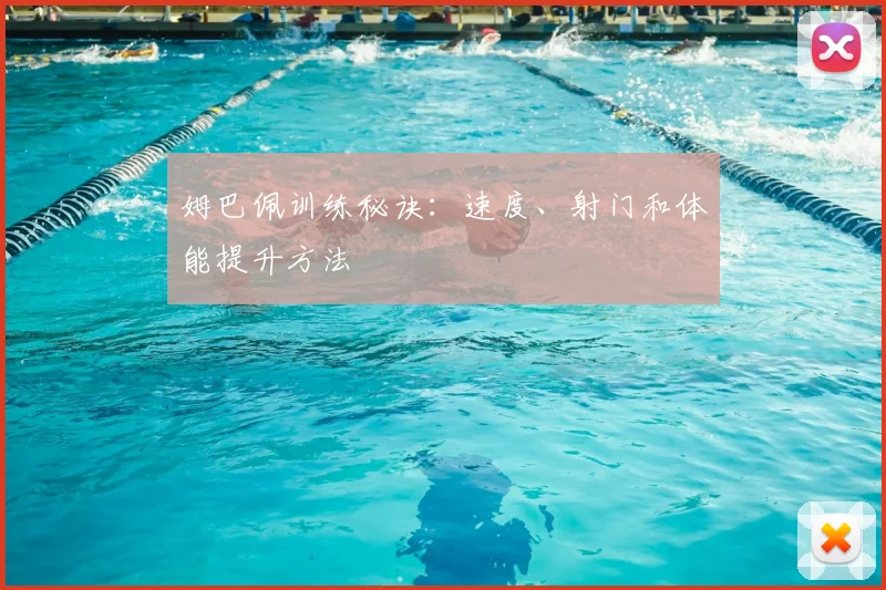 姆巴佩训练秘诀：速度、射门和体能提升方法