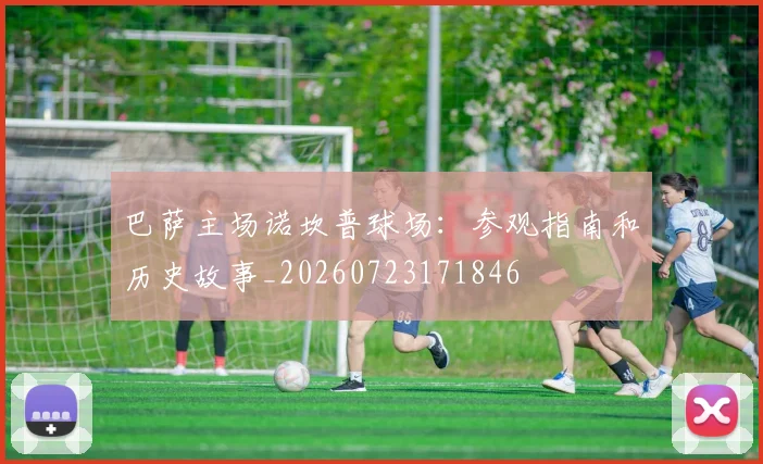 巴萨主场诺坎普球场：参观指南和历史故事_20260723171846