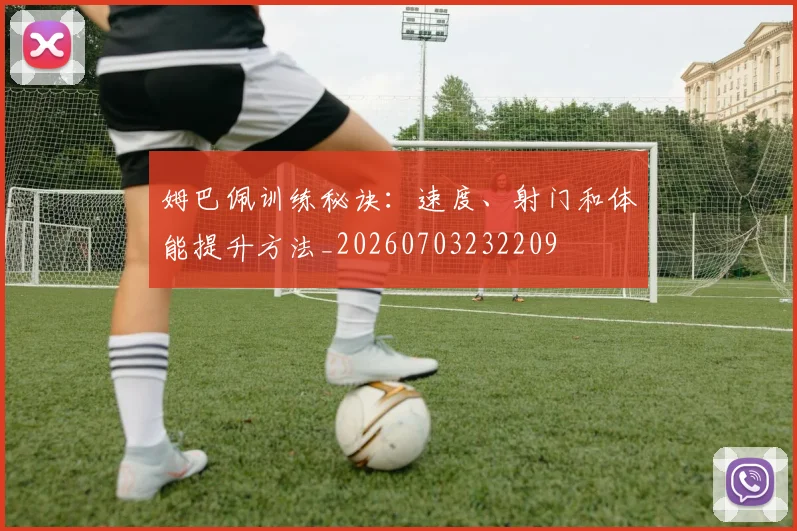 姆巴佩训练秘诀：速度、射门和体能提升方法_20260703232209