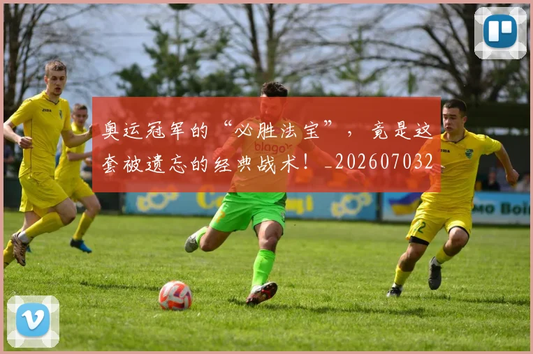 奥运冠军的“必胜法宝”，竟是这套被遗忘的经典战术！_20260703230045
