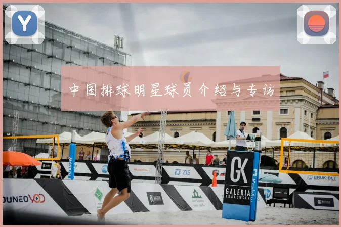 中国排球明星球员介绍与专访