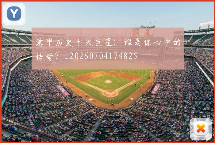 意甲历史十大巨星：谁是你心中的传奇？_20260704174825