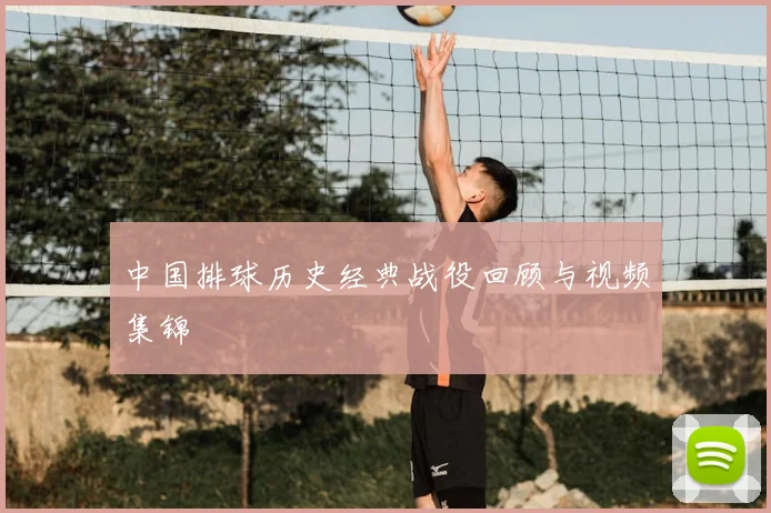 中国排球历史经典战役回顾与视频集锦