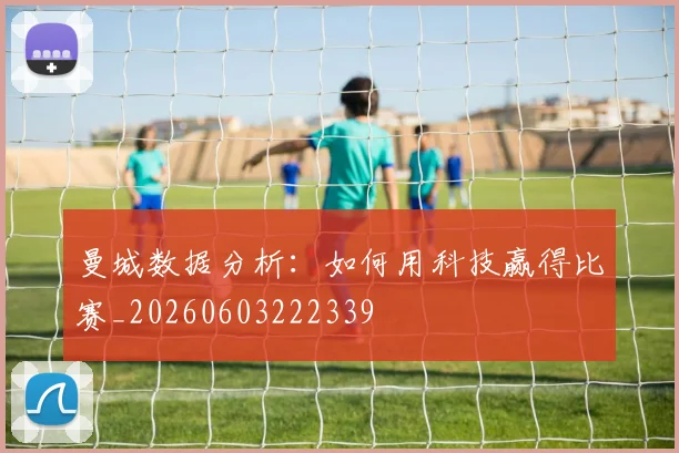 曼城数据分析:如何用科技赢得比赛_20260603222339