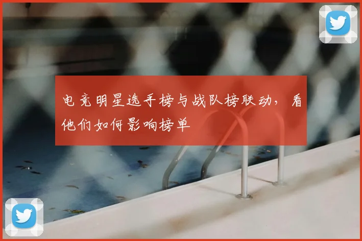 电竞明星选手榜与战队榜联动，看他们如何影响榜单